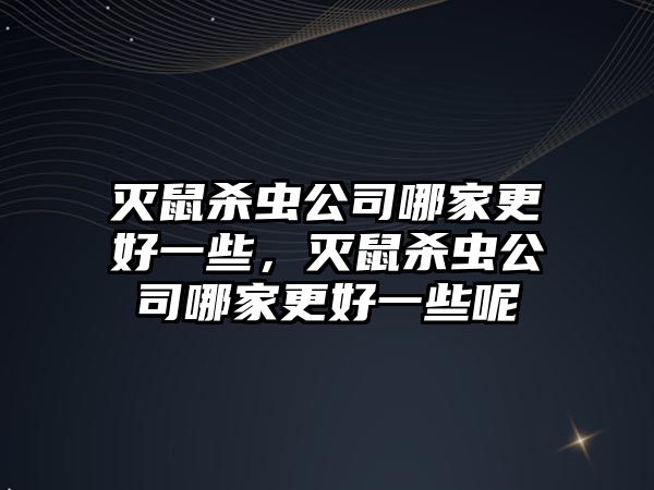 滅鼠殺蟲公司哪家更好一些，滅鼠殺蟲公司哪家更好一些呢