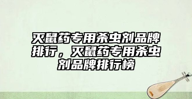 滅鼠藥專用殺蟲劑品牌排行,滅鼠藥專用殺蟲劑品牌排行榜