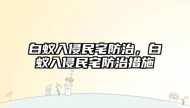 白蟻入侵民宅防治，白蟻入侵民宅防治措施