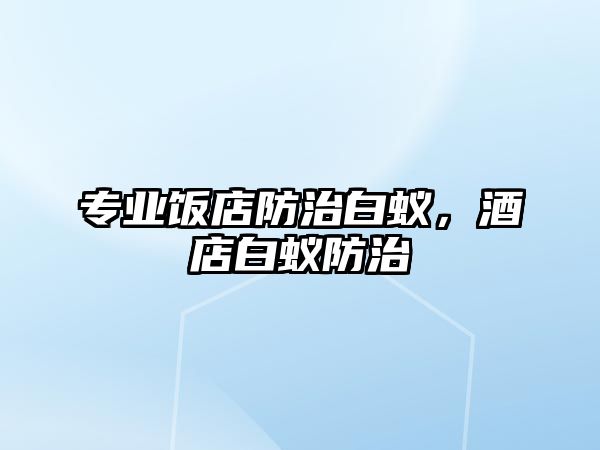 專(zhuān)業(yè)飯店防治白蟻，酒店白蟻防治