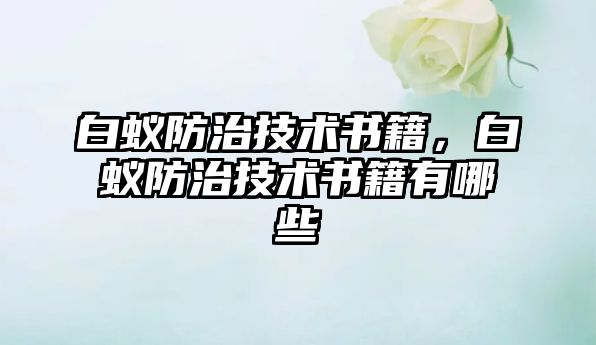 白蟻防治技術(shù)書籍，白蟻防治技術(shù)書籍有哪些