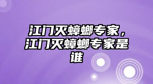 江門滅蟑螂專家，江門滅蟑螂專家是誰(shuí)