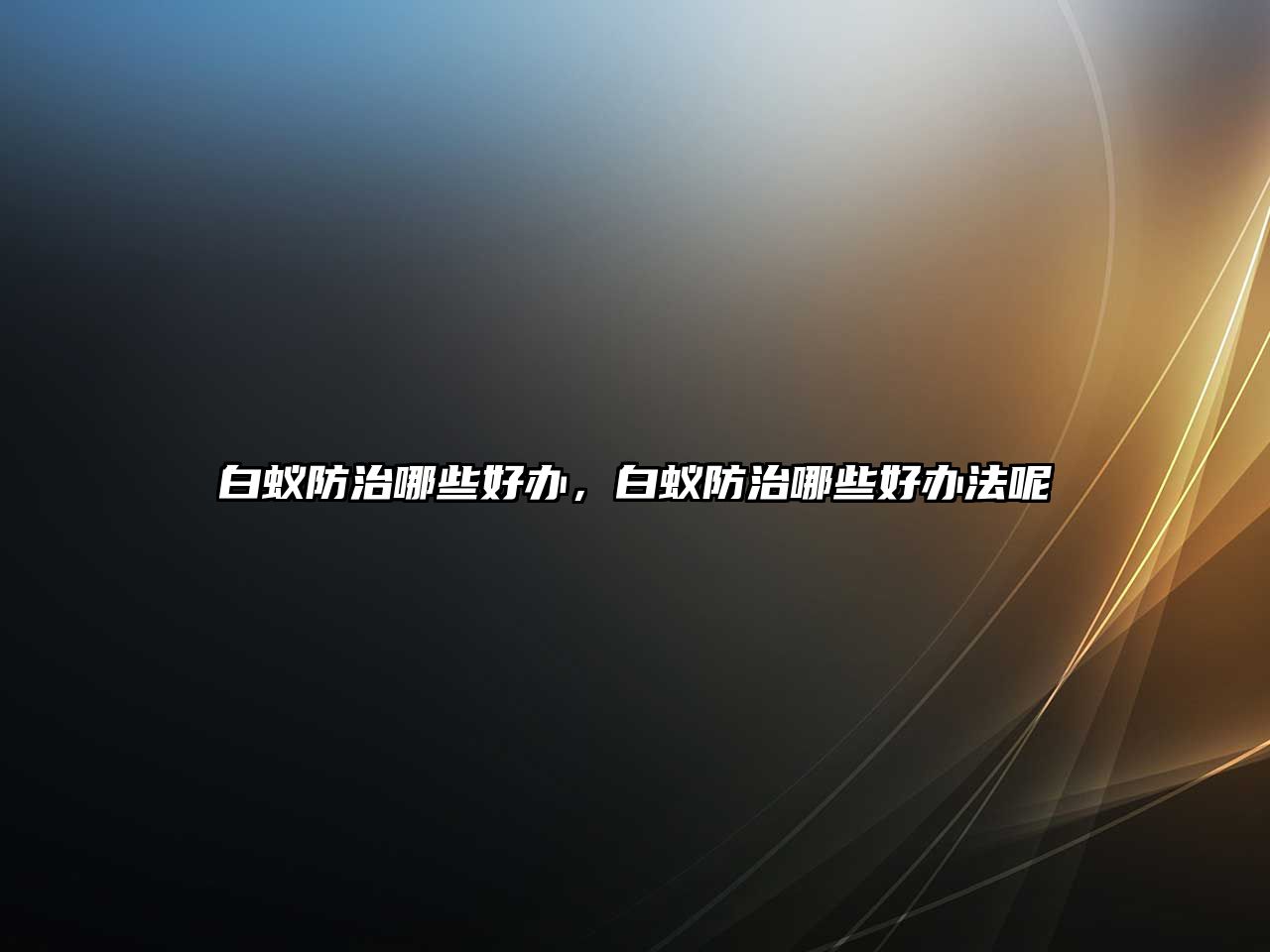 白蟻防治哪些好辦，白蟻防治哪些好辦法呢