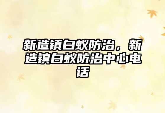 新造鎮(zhèn)白蟻防治，新造鎮(zhèn)白蟻防治中心電話(huà)