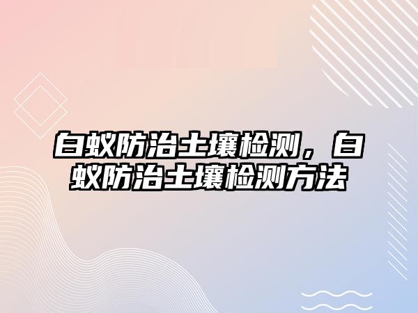 白蟻防治土壤檢測(cè)，白蟻防治土壤檢測(cè)方法