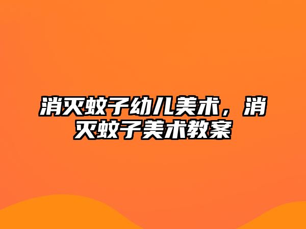 消滅蚊子幼兒美術(shù)，消滅蚊子美術(shù)教案